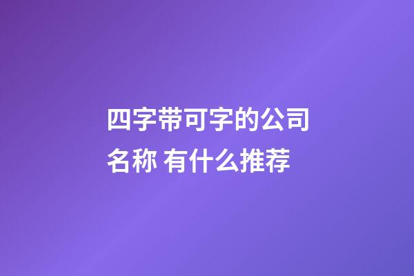 四字带可字的公司名称 有什么推荐-第1张-公司起名-玄机派